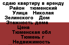 сдаю квартиру в аренду › Район ­ тюменский › Улица ­ Николая Зелинского › Дом ­ 19 › Этажность дома ­ 14 › Цена ­ 13 000 - Тюменская обл., Тюмень г. Недвижимость » Квартиры аренда   